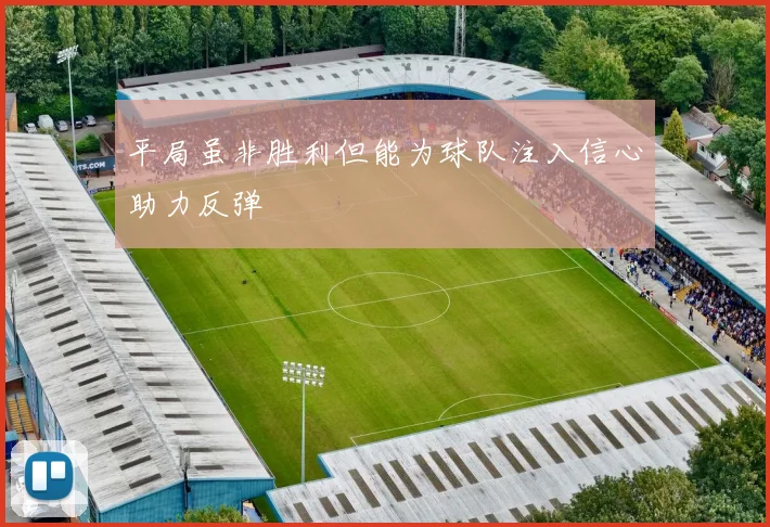 平局虽非胜利但能为球队注入信心助力反弹