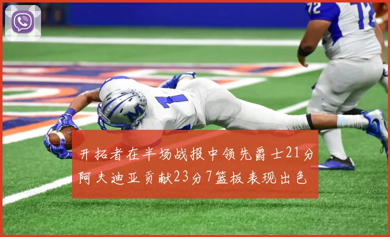开拓者在半场战报中领先爵士21分阿夫迪亚贡献23分7篮板表现出色