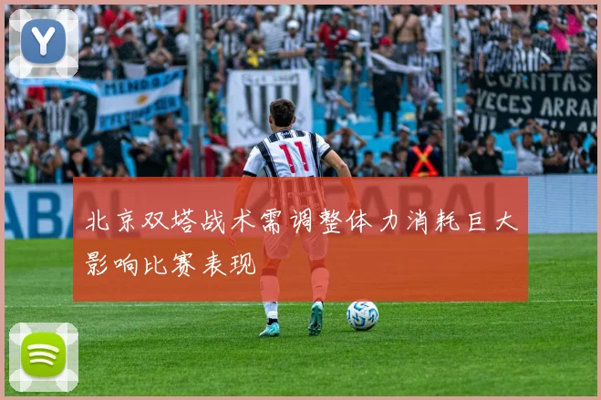 北京双塔战术需调整体力消耗巨大影响比赛表现