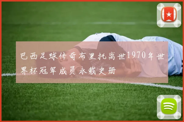 巴西足球传奇布里托离世1970年世界杯冠军成员永载史册