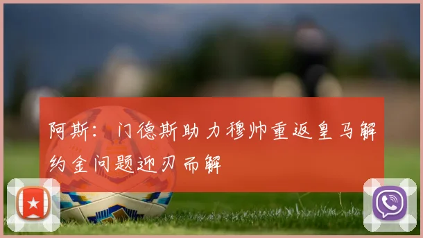阿斯：门德斯助力穆帅重返皇马解约金问题迎刃而解
