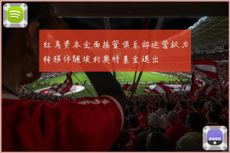 红鸟资本全面接管俱乐部运营权力转移伴随埃利奥特基金退出