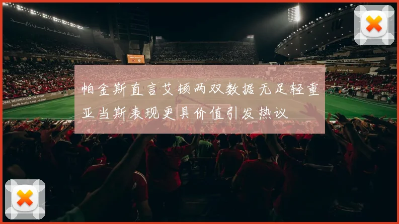 帕金斯直言艾顿两双数据无足轻重亚当斯表现更具价值引发热议