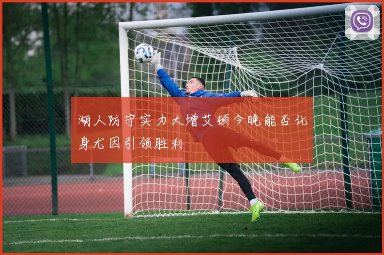 湖人防守实力大增艾顿今晚能否化身尤因引领胜利