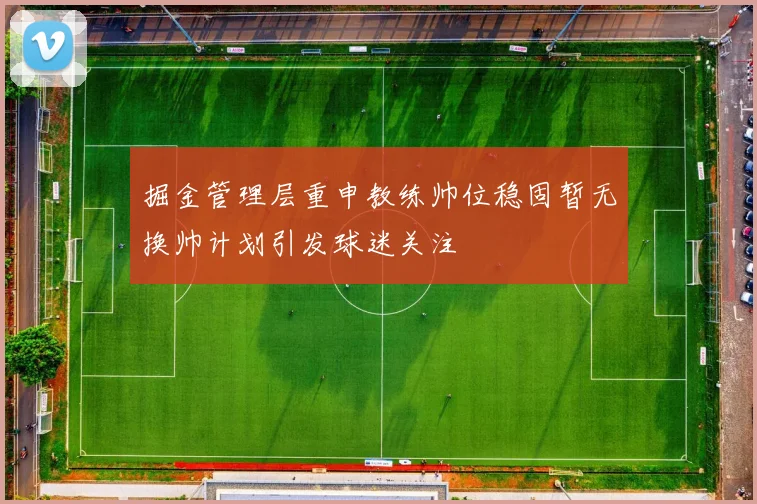 掘金管理层重申教练帅位稳固暂无换帅计划引发球迷关注