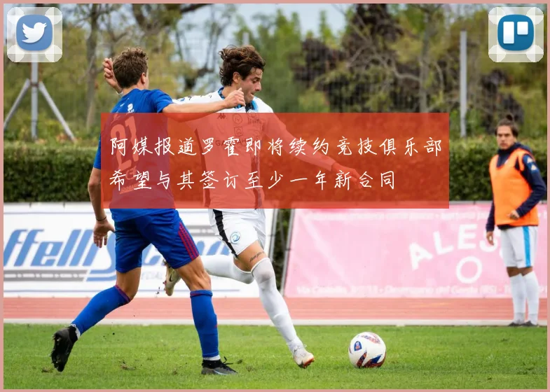 阿媒报道罗霍即将续约竞技俱乐部希望与其签订至少一年新合同