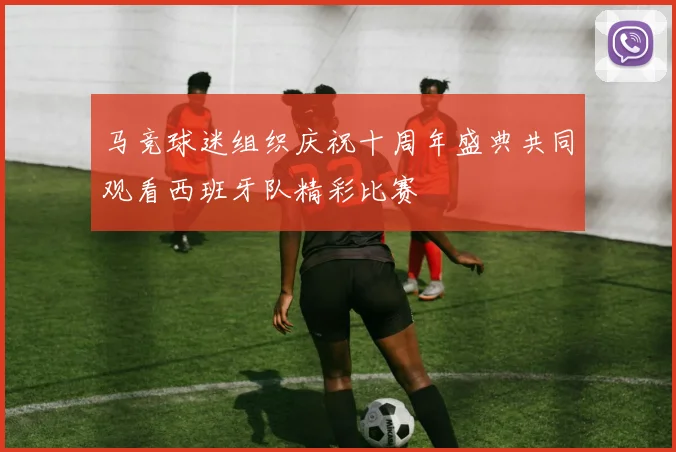马竞球迷组织庆祝十周年盛典共同观看西班牙队精彩比赛