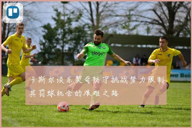 卡斯尔谈东契奇防守挑战努力限制其罚球机会的艰难之路