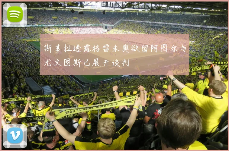 斯基拉透露格雷米奥欲留阿图尔与尤文图斯已展开谈判